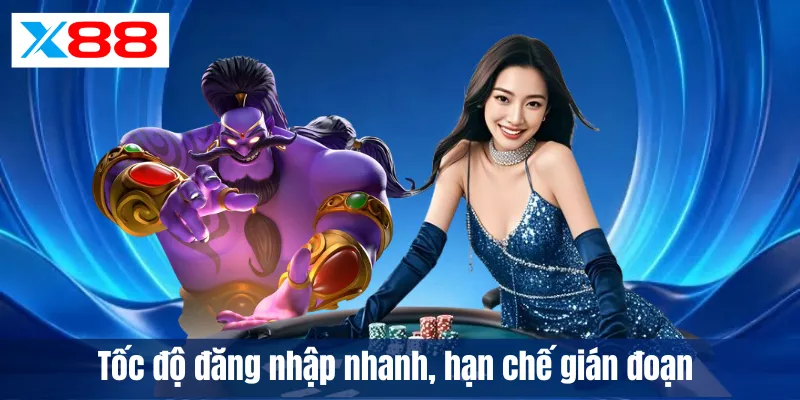 Tốc độ đăng nhập nhanh, hạn chế gián đoạn